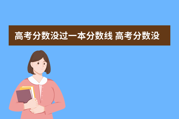 高考分数没过一本分数线 高考分数没上一本线能报考一本志愿吗？低分一本和高分二本怎么选？